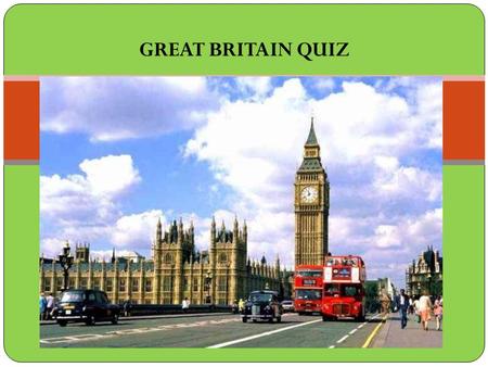 GREAT BRITAIN QUIZ. 1. The United Kingdom comprises... a) England and Scotland b) Great Britain and Northern Ireland c) England, Scotland and Wales d)