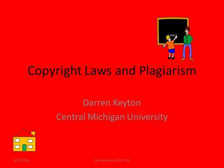 Copyright Laws and Plagiarism Darren Keyton Central Michigan University 10/2/2016Darren Keyton EDU 290.