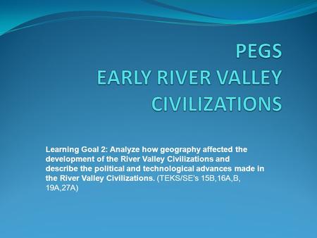 Learning Goal 2: Analyze how geography affected the development of the River Valley Civilizations and describe the political and technological advances.