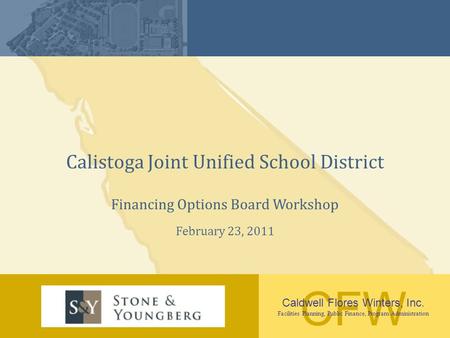 CFW Caldwell Flores Winters, Inc. Facilities Planning, Public Finance, Program Administration Calistoga Joint Unified School District Financing Options.