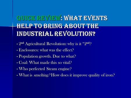 Quick Review: What events help to bring about the Industrial Revolution? 2 2nd Agricultural Revolution: why is it “2nd? E Enclosures: what was the effect?