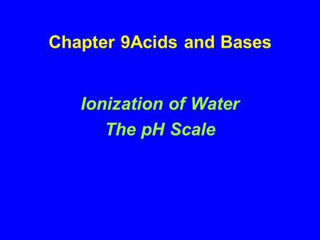 Chapter 9Acids and Bases Ionization of Water The pH Scale.