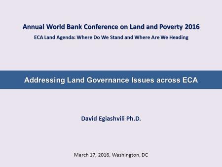 March 17, 2016, Washington, DC Addressing Land Governance Issues across ECA Annual World Bank Conference on Land and Poverty 2016 ECA Land Agenda: Where.