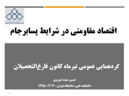 1 گردهمايي عمومي تيرماه كانون فارغ ‌ التحصیلان اقتصاد مقاومتي در شرايط پسابرجام حسین عبده تبریزی دانشكده فني، دانشگاه تهران ، 1395/04/30.