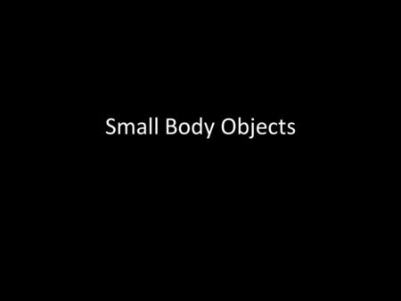 Small Body Objects. Comets Chunks of ice and rocks that originate from the outer solar system and ort cloud. Structure: – Nucleus – solid core or rock.