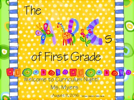 Welcome to Curriculum Night! Ms. Myers August 11, 2016 Template created by Debbie Candau of First Grade The s.