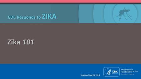 CDC Responds to ZIKA Zika 101 Updated July 28, 2016.