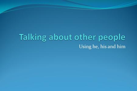 Using he, his and him. My name is Toby. His name is Toby. This is Toby.