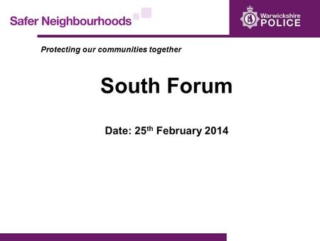 Protecting our communities together South Forum Date: 25 th February 2014.