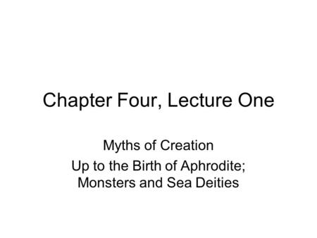 Chapter Four, Lecture One Myths of Creation Up to the Birth of Aphrodite; Monsters and Sea Deities.