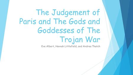 The Judgement of Paris and The Gods and Goddesses of The Trojan War Eve Albert, Hannah Littlefield, and Andrea Thatch.