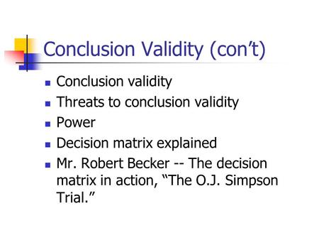 Conclusion validity Threats to conclusion validity Power Decision matrix explained Mr. Robert Becker -- The decision matrix in action, “The O.J. Simpson.