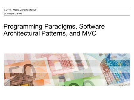 Programming Paradigms, Software Architectural Patterns, and MVC CS 378 – Mobile Computing for iOS Dr. William C. Bulko.