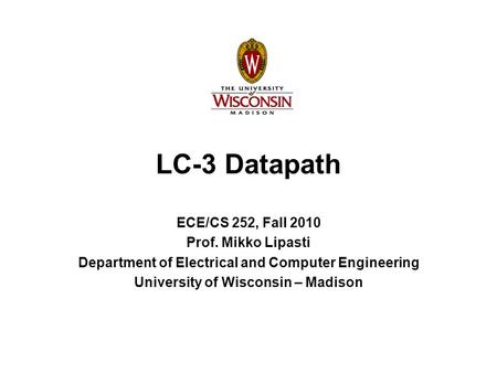 LC-3 Datapath ECE/CS 252, Fall 2010 Prof. Mikko Lipasti Department of Electrical and Computer Engineering University of Wisconsin – Madison.