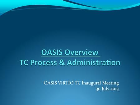 OASIS VIRTIO TC Inaugural Meeting 30 July 2013. 03/04/13 OASIS Presentation to PKCS 11 TC TC Process Overview TC Process is created by OASIS Board, carried.