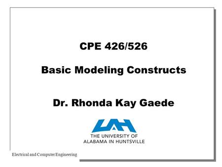 Electrical and Computer Engineering CPE 426/526 Basic Modeling Constructs Dr. Rhonda Kay Gaede.