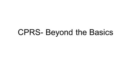 CPRS- Beyond the Basics. Goals Save you time by making you more efficient Make CPRS less cumbersome by using templates, favorites, and setting changes.