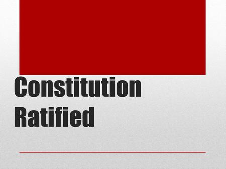 Constitution Ratified. Ratification of the Constitution 9 of the 13 states had to approve the document at special state ratifying conventions. (against.