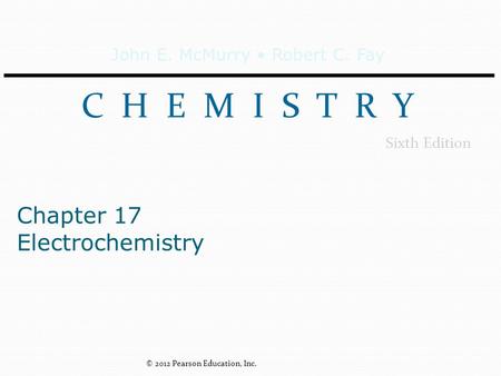 John E. McMurry Robert C. Fay C H E M I S T R Y Sixth Edition Chapter 17 Electrochemistry © 2012 Pearson Education, Inc.