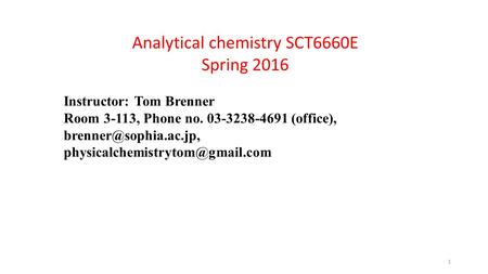 Analytical chemistry SCT6660E Spring 2016 Instructor: Tom Brenner Room 3-113, Phone no. 03-3238-4691 (office),