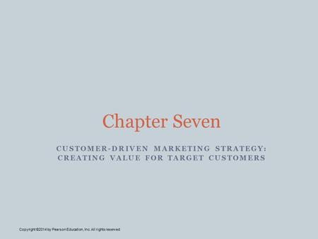 CUSTOMER-DRIVEN MARKETING STRATEGY: CREATING VALUE FOR TARGET CUSTOMERS Chapter Seven Copyright ©2014 by Pearson Education, Inc. All rights reserved.