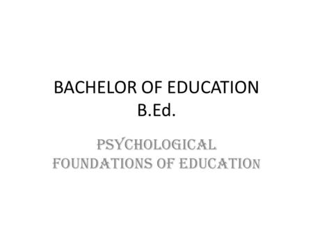 BACHELOR OF EDUCATION B.Ed. PSYCHOLOGICAL FOUNDATIONS OF EDUCATIO N.