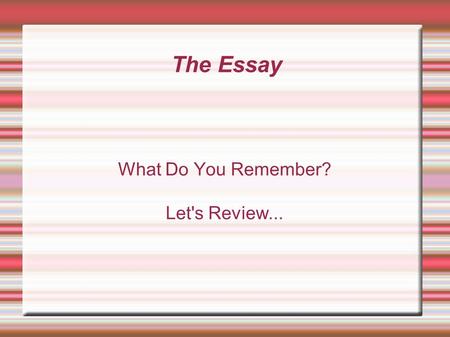 The Essay What Do You Remember? Let's Review.... Start at the End Goal To Defend/Justify, Describe, Teach/Expose, etc. a topic using a number of related.