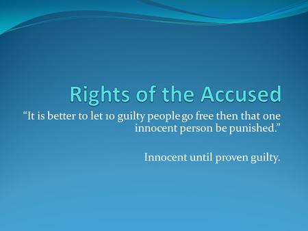 “It is better to let 10 guilty people go free then that one innocent person be punished.” Innocent until proven guilty.