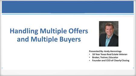 Handling Multiple Offers and Multiple Buyers Presented By: Andy Hemmings 18 Year Texas Real Estate Veteran Broker, Trainer, Educator Founder and CEO of.