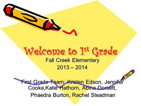 Welcome to 1 st Grade Fall Creek Elementary 2013 – 2014 First Grade Team: Kristen Edson, Jennifer Cooke,Katie Hathorn, Abina Dorsett, Phaedra Burton, Rachel.