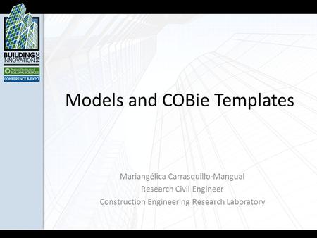 Models and COBie Templates Mariangélica Carrasquillo-Mangual Research Civil Engineer Construction Engineering Research Laboratory.