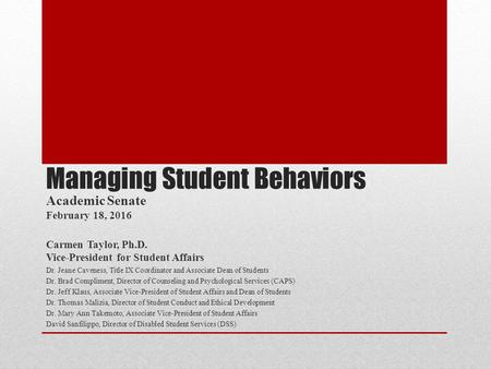 Managing Student Behaviors Academic Senate February 18, 2016 Carmen Taylor, Ph.D. Vice-President for Student Affairs Dr. Jeane Caveness, Title IX Coordinator.