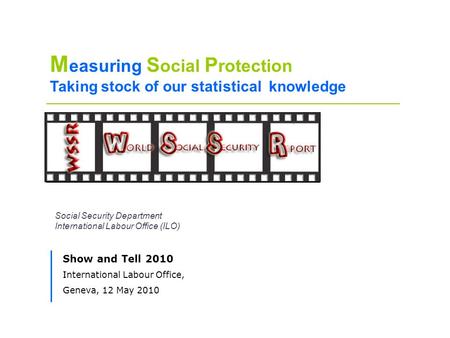 Social Security Department International Labour Office (ILO) M easuring S ocial P rotection Taking stock of our statistical knowledge Show and Tell 2010.