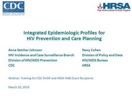 Integrated Epidemiologic Profiles for HIV Prevention and Care Planning Anna Satcher Johnson Stacy Cohen HIV Incidence and Case Surveillance Branch Division.