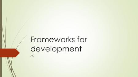 Frameworks for development AK. Factors which affect development  1. Resource factors  2. Cultural and social factors  3. Political Factors.