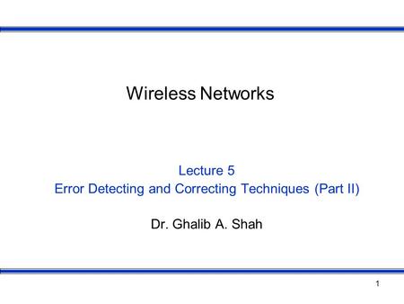 1 Wireless Networks Lecture 5 Error Detecting and Correcting Techniques (Part II) Dr. Ghalib A. Shah.