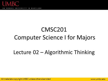 All materials copyright UMBC unless otherwise noted CMSC201 Computer Science I for Majors Lecture 02 – Algorithmic Thinking.