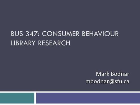 BUS 347: CONSUMER BEHAVIOUR LIBRARY RESEARCH Mark Bodnar