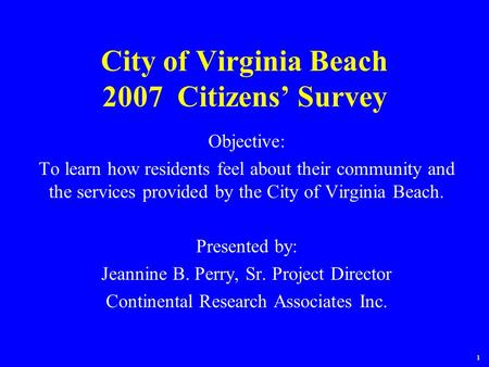 1 City of Virginia Beach 2007 Citizens’ Survey Objective: To learn how residents feel about their community and the services provided by the City of Virginia.