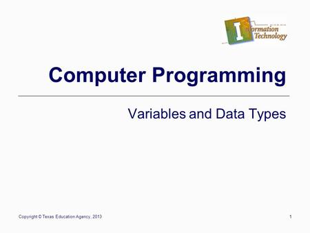 Copyright © Texas Education Agency, 20131 Computer Programming Variables and Data Types.