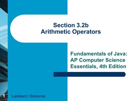 1 Section 3.2b Arithmetic Operators Fundamentals of Java: AP Computer Science Essentials, 4th Edition Lambert / Osborne.