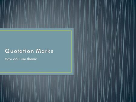 How do I use them?.  Used to quote exactly what someone says. In this case, the quotations marks go around the word or phrase.