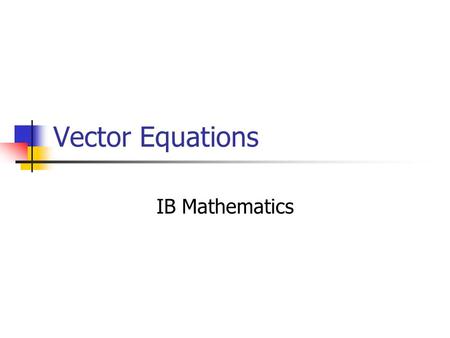 Vector Equations IB Mathematics. Today Vector Equations of Lines Two and Three Dimensions Next week: Parameters, Parametric Equations The Algebra of Vector.