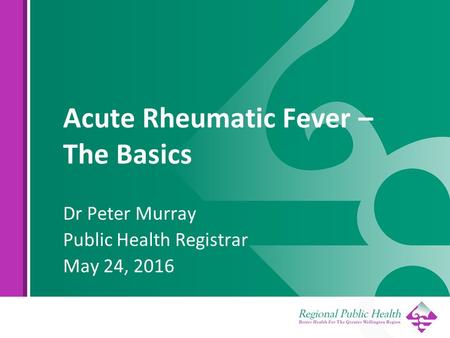 Acute Rheumatic Fever – The Basics Dr Peter Murray Public Health Registrar May 24, 2016.