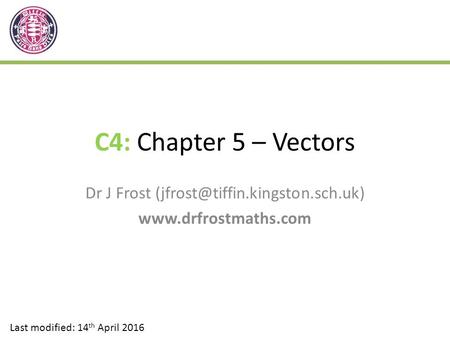 C4: Chapter 5 – Vectors Dr J Frost  Last modified: 14 th April 2016.