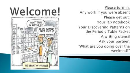 Please turn in: Any work if you were absent Please get out: Your lab notebook Your Discovering Patterns on the Periodic Table Packet A writing utensil.