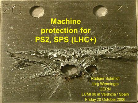 R.Schmidt and J.Wenninger - Lumi ‘061 Rüdiger Schmidt Jörg Wenninger CERN LUMI 06 in Valencia / Spain Friday 20 October 2006 Machine protection for PS2,