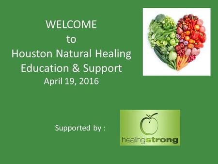 WELCOME to Houston Natural Healing Education & Support April 19, 2016 Supported by :