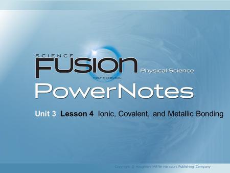 Unit 3 Lesson 4 Ionic, Covalent, and Metallic Bonding Copyright © Houghton Mifflin Harcourt Publishing Company.