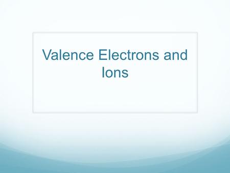 Valence Electrons and Ions. Valence Electrons  The ones we most care about  Because when an atom undergoes a chemical reaction, only the outermost electrons.